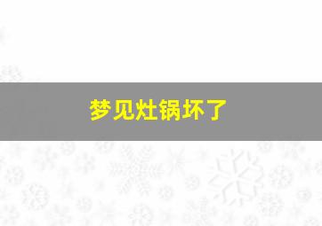 梦见灶锅坏了