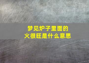 梦见炉子里面的火很旺是什么意思