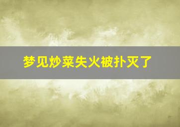 梦见炒菜失火被扑灭了