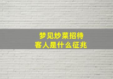 梦见炒菜招待客人是什么征兆