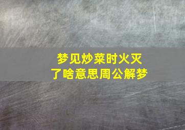 梦见炒菜时火灭了啥意思周公解梦