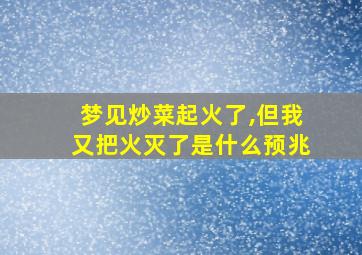 梦见炒菜起火了,但我又把火灭了是什么预兆