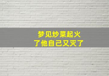 梦见炒菜起火了他自己又灭了