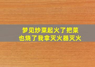 梦见炒菜起火了把菜也烧了我拿灭火器灭火