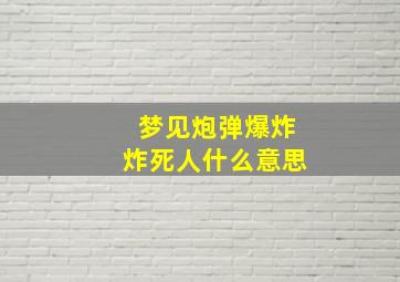 梦见炮弹爆炸炸死人什么意思