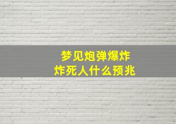 梦见炮弹爆炸炸死人什么预兆