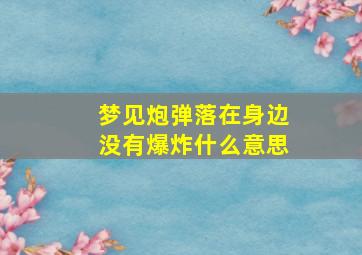 梦见炮弹落在身边没有爆炸什么意思