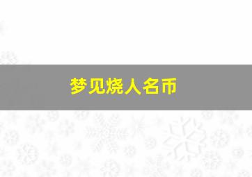 梦见烧人名币