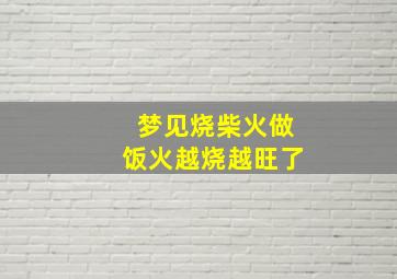 梦见烧柴火做饭火越烧越旺了