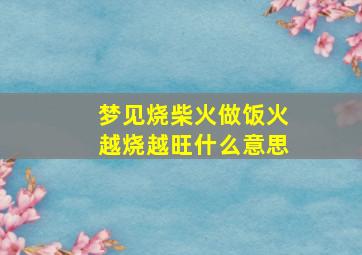 梦见烧柴火做饭火越烧越旺什么意思