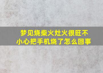 梦见烧柴火灶火很旺不小心把手机烧了怎么回事