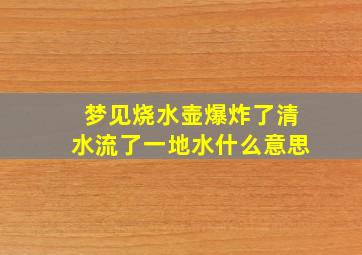 梦见烧水壶爆炸了清水流了一地水什么意思