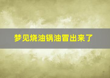 梦见烧油锅油冒出来了