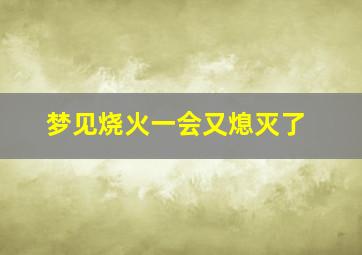 梦见烧火一会又熄灭了