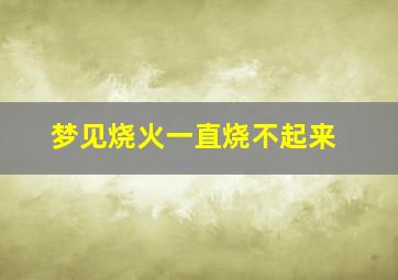 梦见烧火一直烧不起来