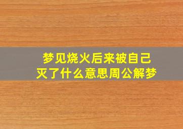 梦见烧火后来被自己灭了什么意思周公解梦