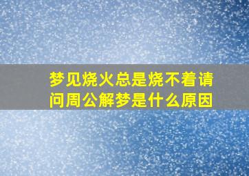 梦见烧火总是烧不着请问周公解梦是什么原因