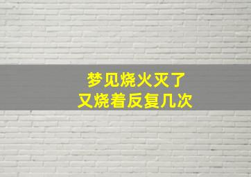 梦见烧火灭了又烧着反复几次