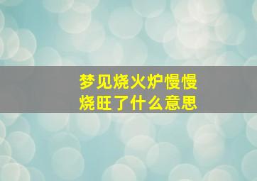 梦见烧火炉慢慢烧旺了什么意思