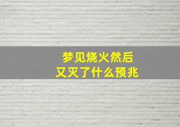 梦见烧火然后又灭了什么预兆