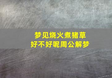 梦见烧火煮猪草好不好呢周公解梦