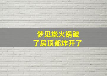 梦见烧火锅破了房顶都炸开了