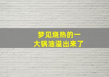 梦见烧热的一大锅油溢出来了