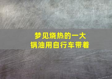 梦见烧热的一大锅油用自行车带着