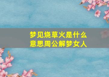 梦见烧草火是什么意思周公解梦女人