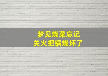 梦见烧菜忘记关火把锅烧坏了