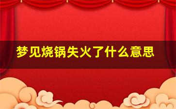 梦见烧锅失火了什么意思