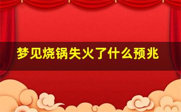 梦见烧锅失火了什么预兆