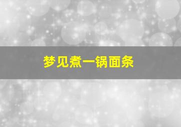 梦见煮一锅面条