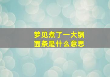 梦见煮了一大锅面条是什么意思