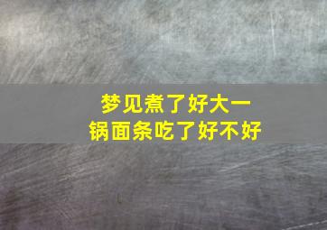 梦见煮了好大一锅面条吃了好不好