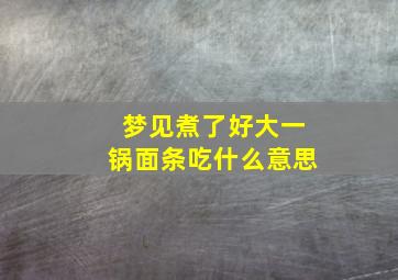 梦见煮了好大一锅面条吃什么意思