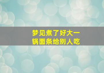 梦见煮了好大一锅面条给别人吃