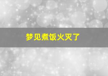 梦见煮饭火灭了