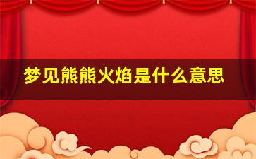 梦见熊熊火焰是什么意思