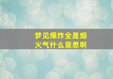 梦见爆炸全是烟火气什么意思啊