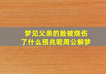 梦见父亲的脸被烧伤了什么预兆呢周公解梦