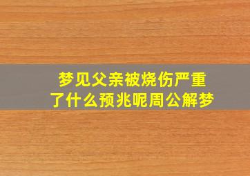 梦见父亲被烧伤严重了什么预兆呢周公解梦