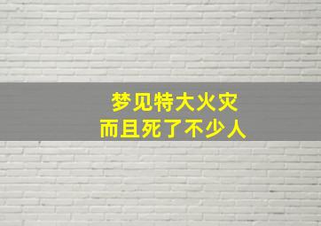 梦见特大火灾而且死了不少人