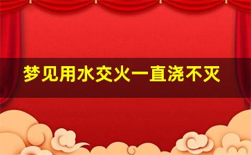 梦见用水交火一直浇不灭