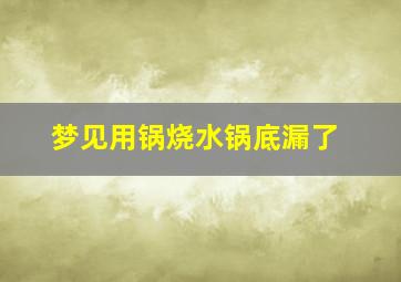 梦见用锅烧水锅底漏了