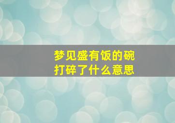 梦见盛有饭的碗打碎了什么意思