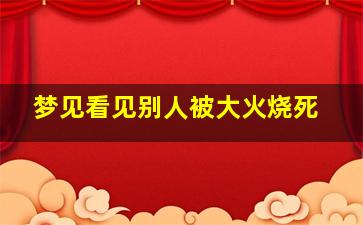 梦见看见别人被大火烧死