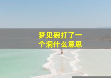 梦见碗打了一个洞什么意思