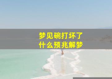 梦见碗打坏了什么预兆解梦