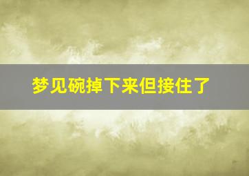 梦见碗掉下来但接住了